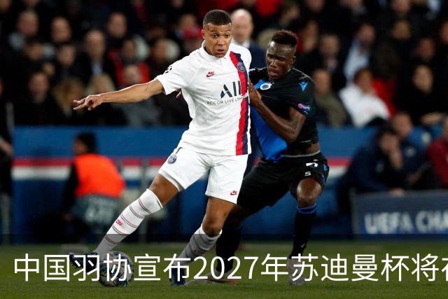中国羽协宣布2027年苏迪曼杯将在北京狂欢，赛事持续12天！